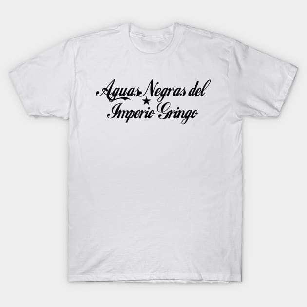 Aguas negras del imperio Gringo T-Shirt by Pobre Payasuelos